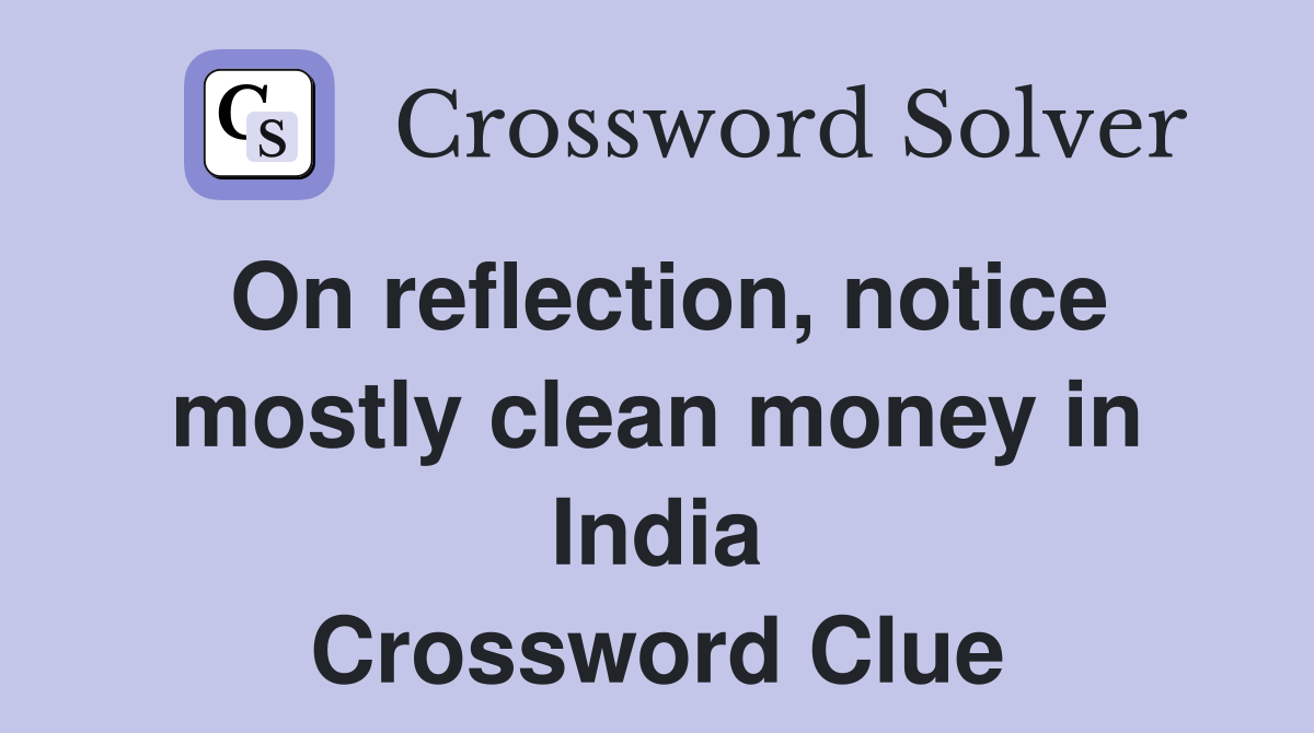 On reflection, notice mostly clean money in India Crossword Clue